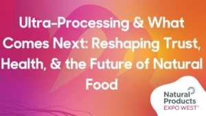 Ultra-Processing & What Comes Next: Reshaping Trust, Health, & the Future of Natural Food Session at Expo West 2026 Event Cover